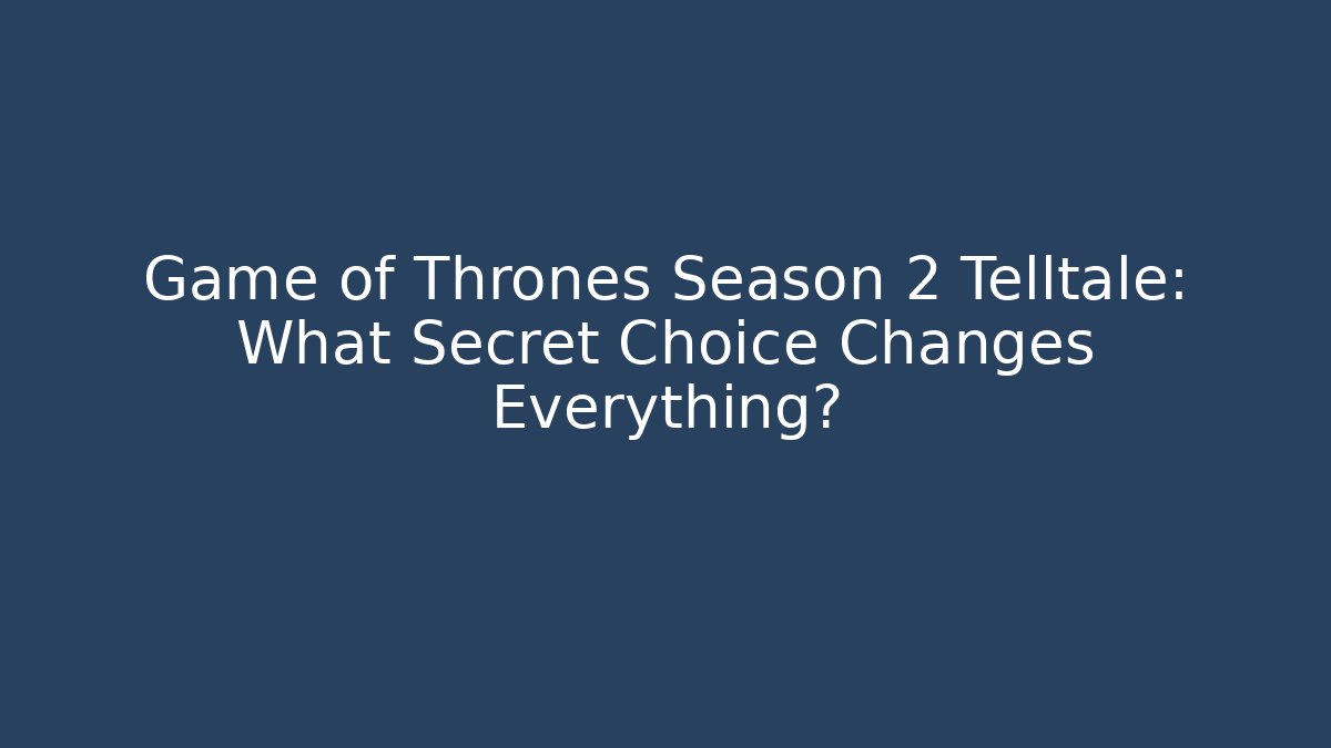 Game of Thrones Season 2 Telltale: What Secret Choice Changes Everything?