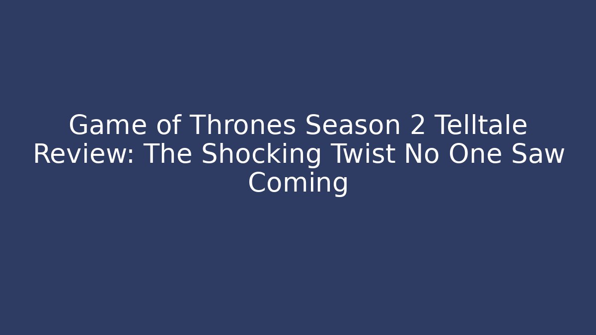 Game of Thrones Season 2 Telltale Review: The Shocking Twist No One Saw Coming