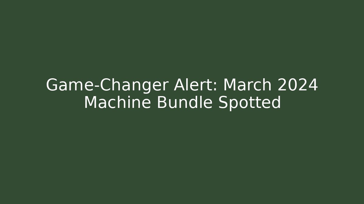 Game-Changer Alert: March 2024 Machine Bundle Spotted - Celivion