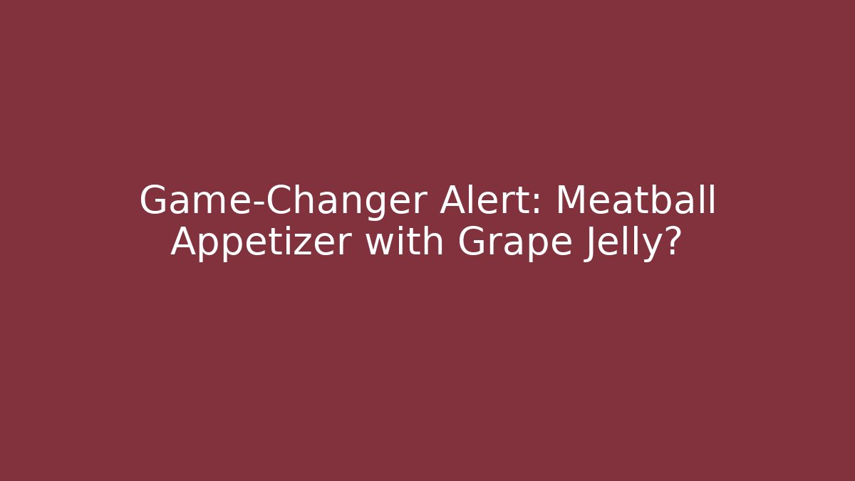 Game-Changer Alert: Meatball Appetizer with Grape Jelly?