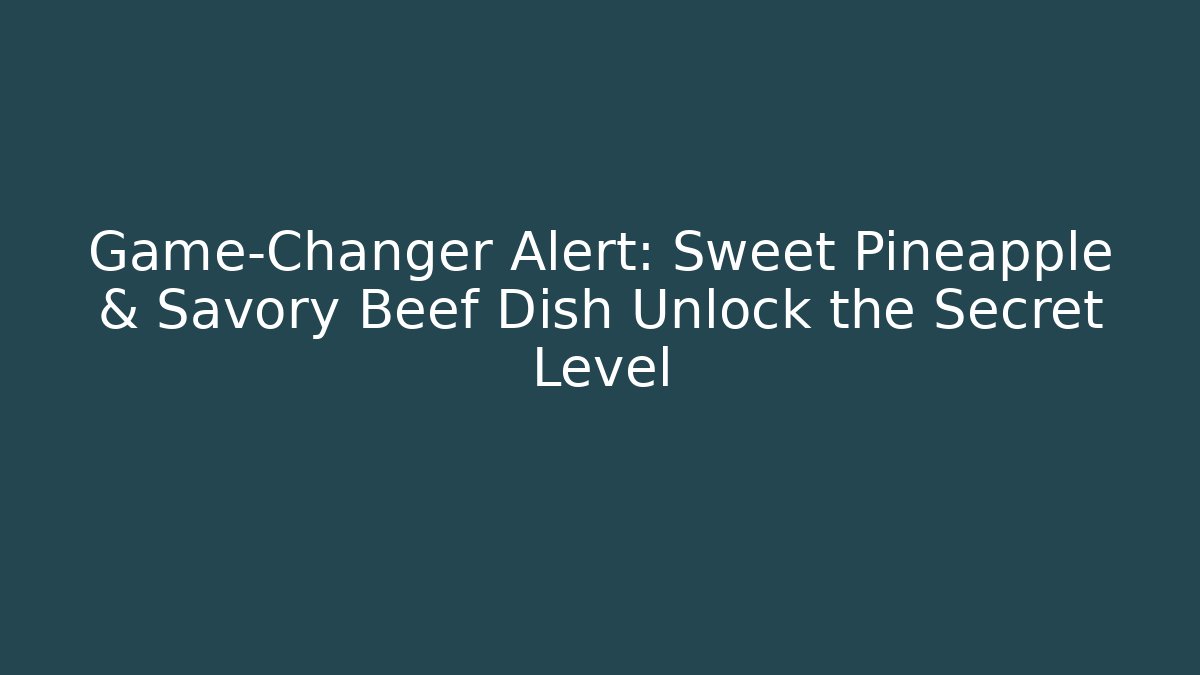 Game-Changer Alert: Sweet Pineapple & Savory Beef Dish Unlock the Secret Level