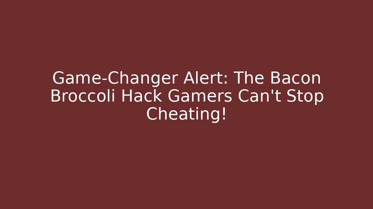 Game-Changer Alert: The Bacon Broccoli Hack Gamers Can't Stop Cheating!