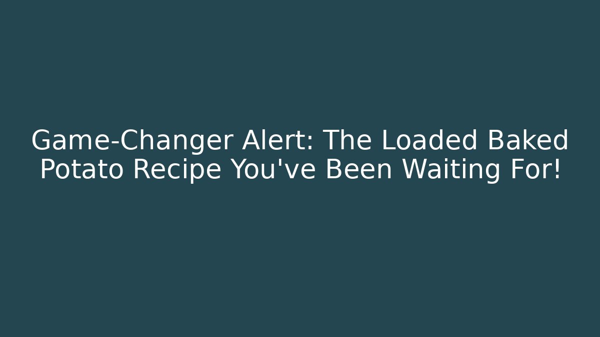 Game-Changer Alert: The Loaded Baked Potato Recipe You've Been Waiting For!