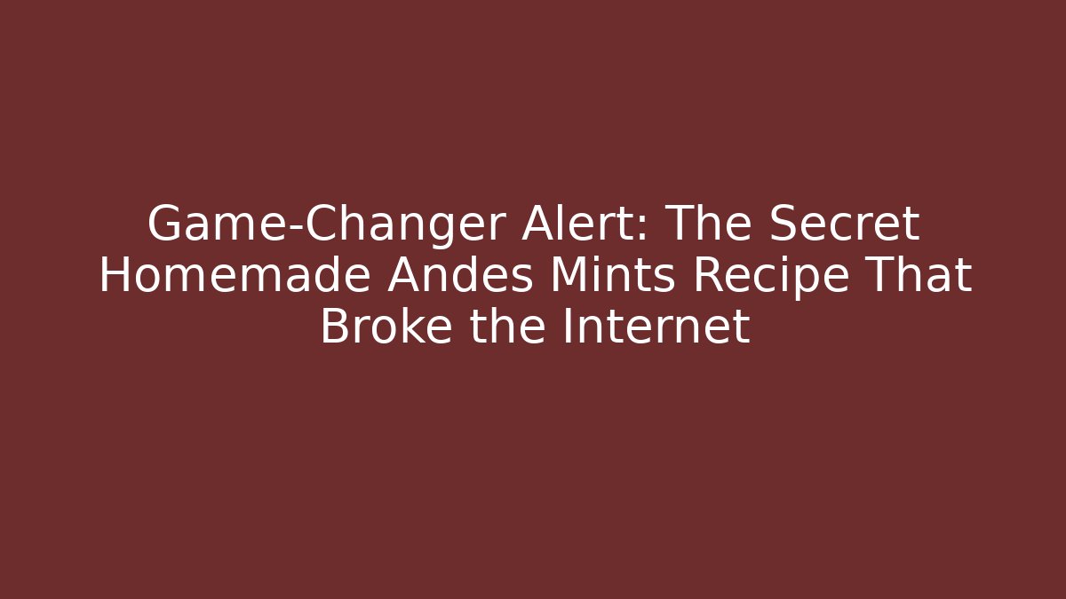 Game-Changer Alert: The Secret Homemade Andes Mints Recipe That Broke the Internet