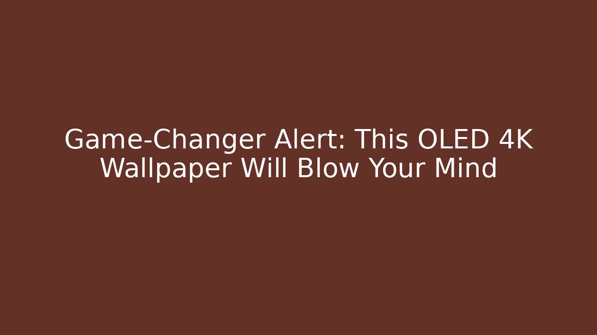 Game-Changer Alert: This OLED 4K Wallpaper Will Blow Your Mind
