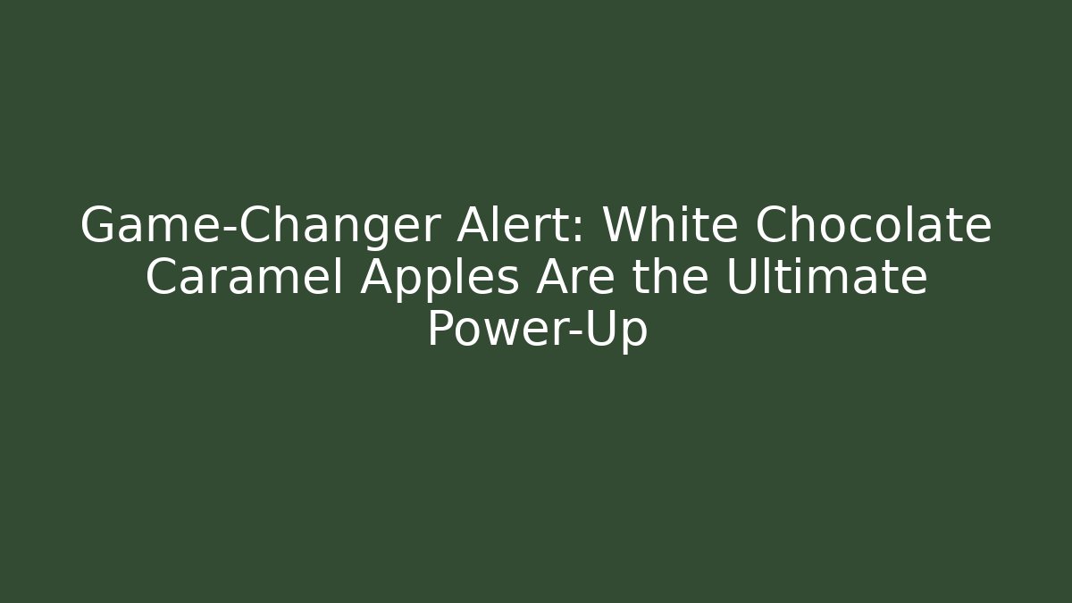 Game-Changer Alert: White Chocolate Caramel Apples Are the Ultimate Power-Up