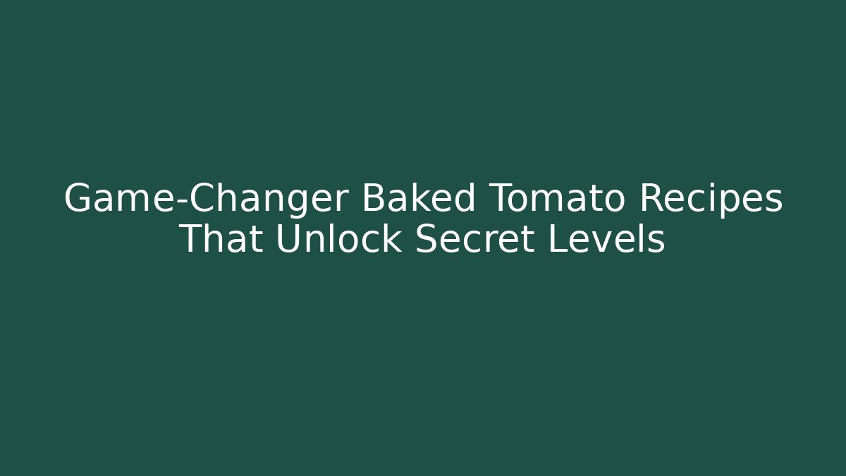 Game-Changer Baked Tomato Recipes That Unlock Secret Levels