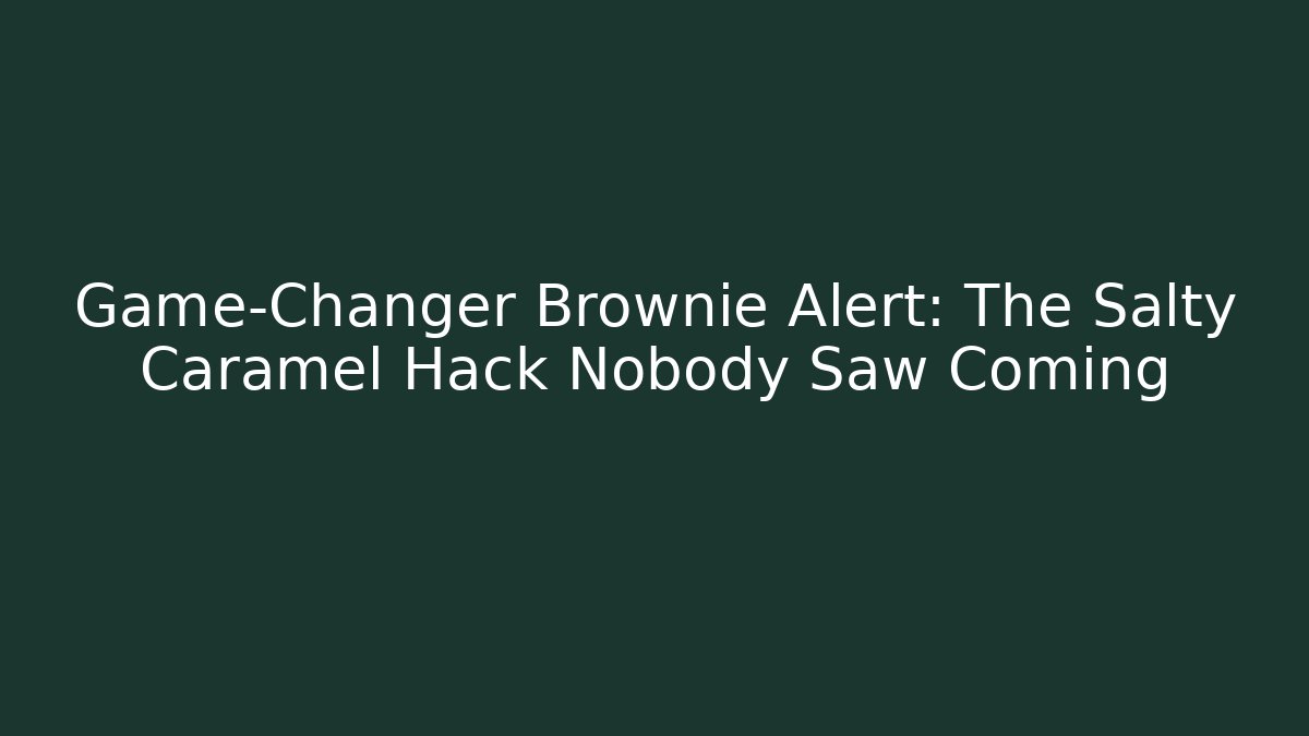 Game-Changer Brownie Alert: The Salty Caramel Hack Nobody Saw Coming