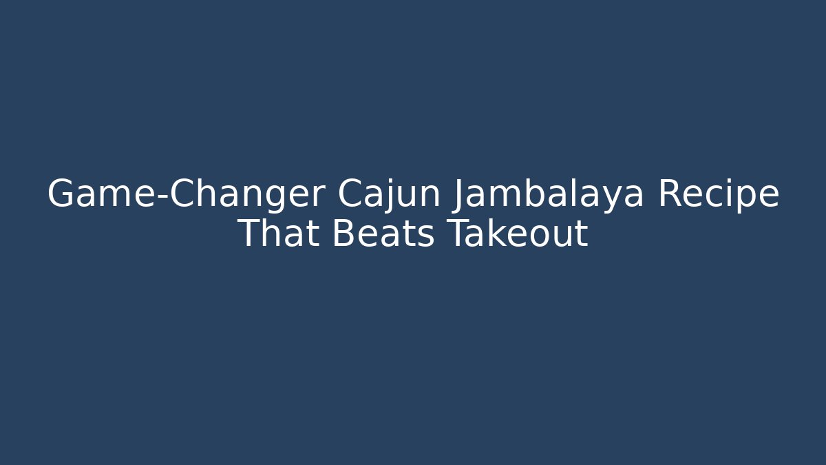 Game-Changer Cajun Jambalaya Recipe That Beats Takeout
