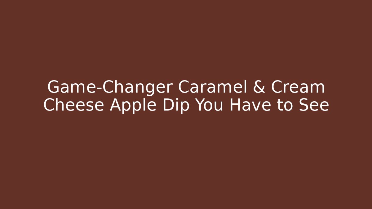 Game-Changer Caramel & Cream Cheese Apple Dip You Have to See