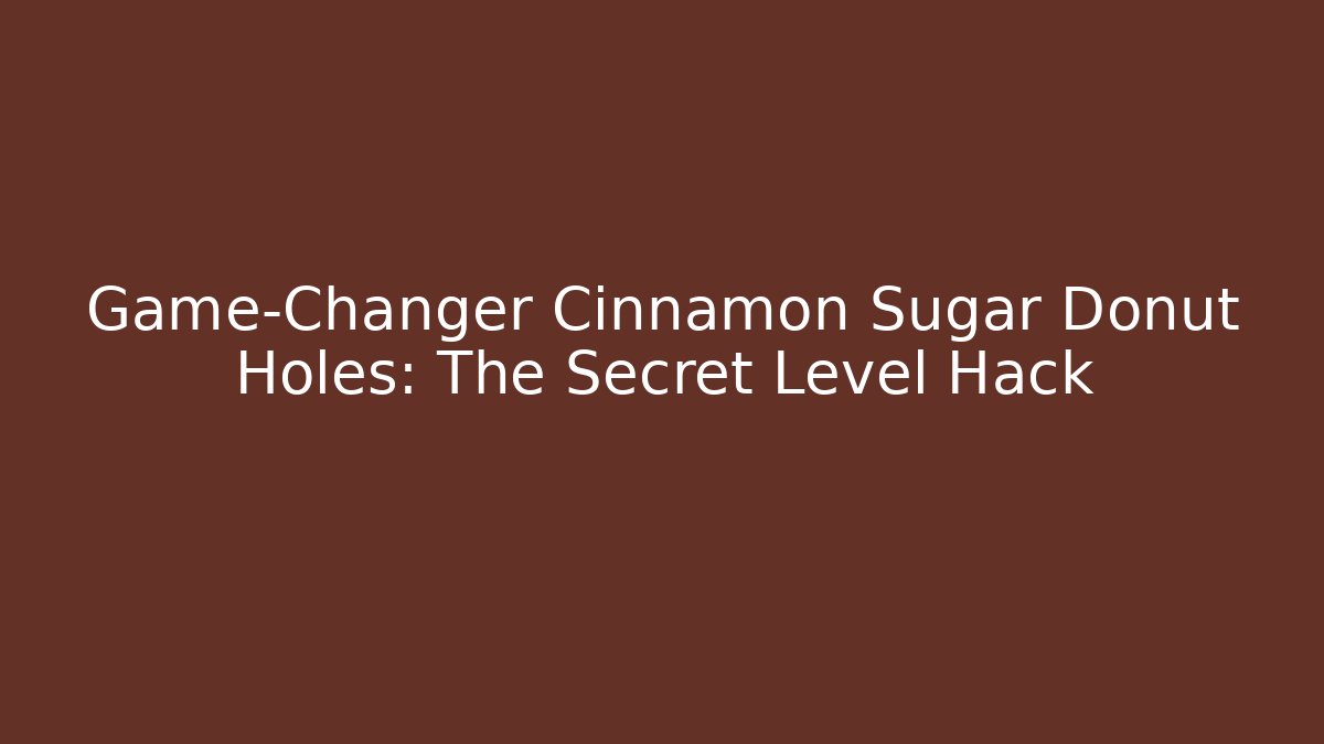 Game-Changer Cinnamon Sugar Donut Holes: The Secret Level Hack