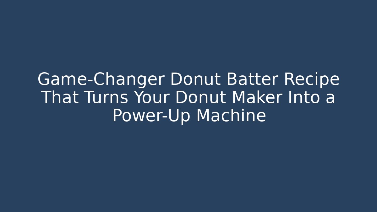 Game-Changer Donut Batter Recipe That Turns Your Donut Maker Into a Power-Up Machine