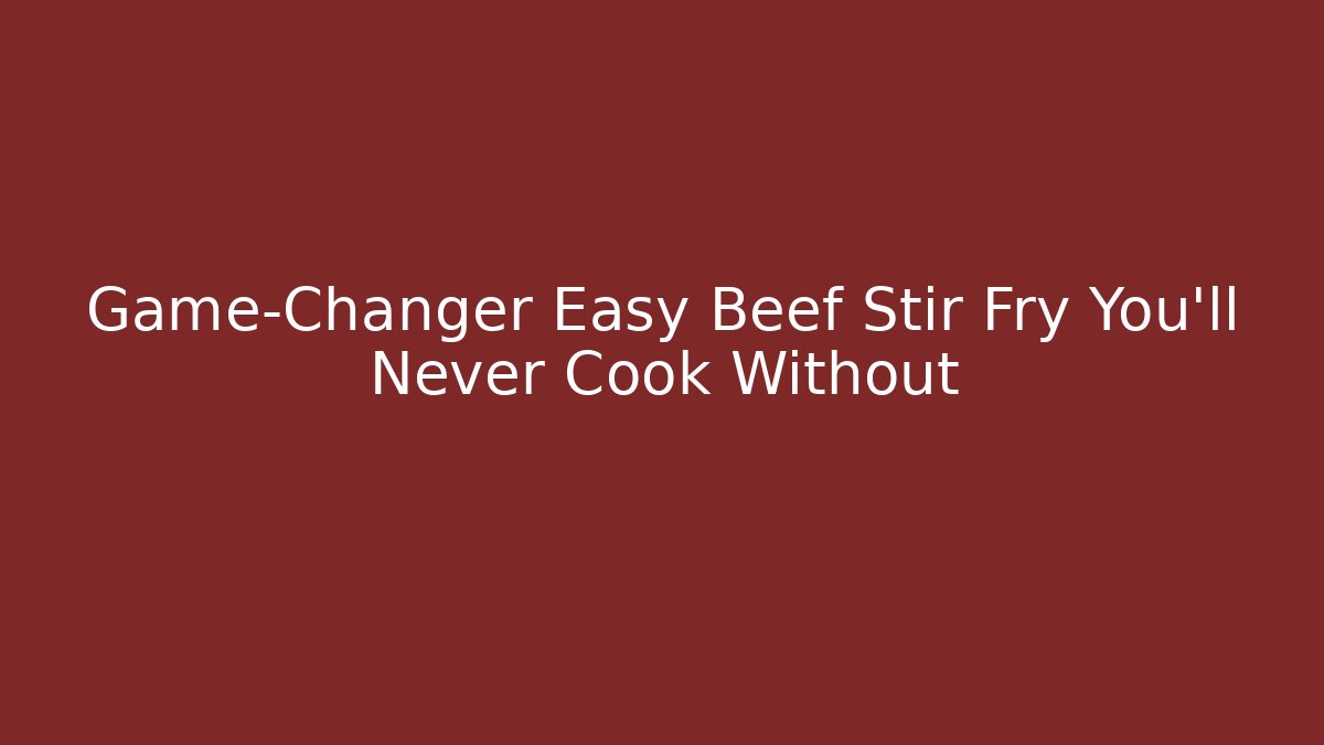 Game-Changer Easy Beef Stir Fry You'll Never Cook Without