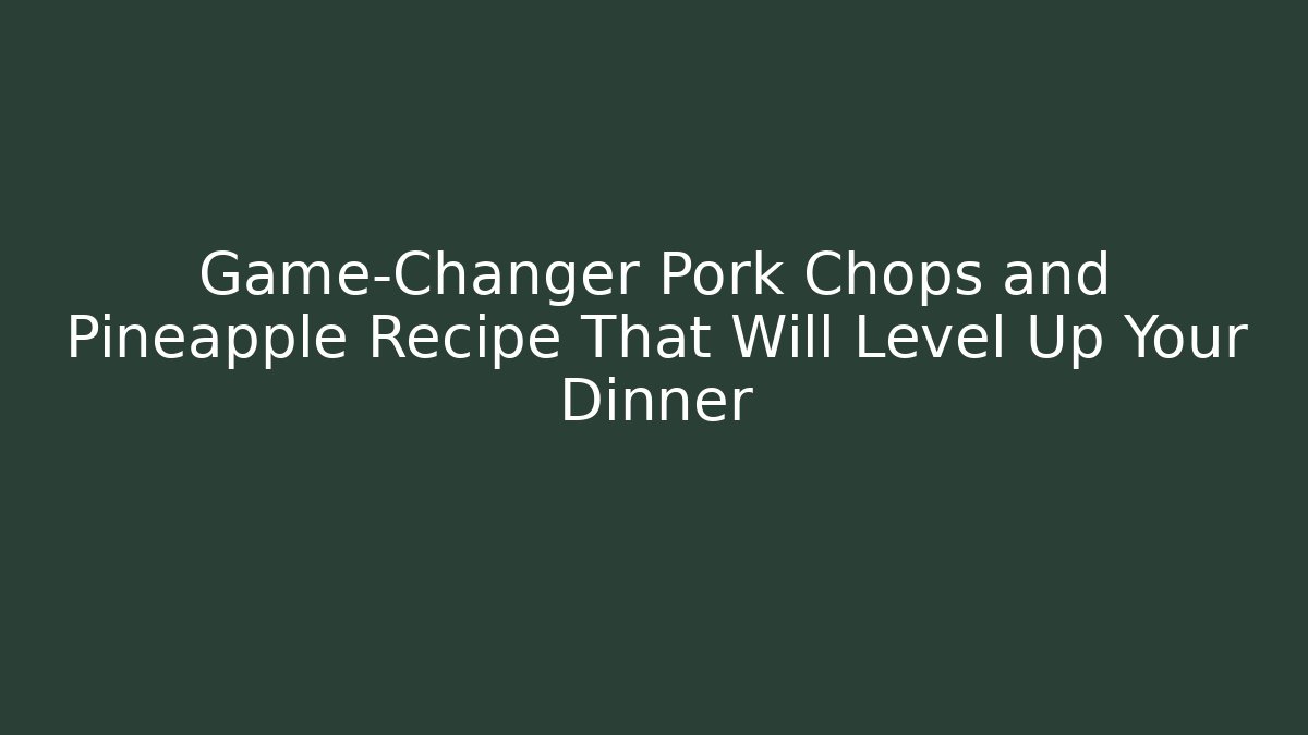 Game-Changer Pork Chops and Pineapple Recipe That Will Level Up Your Dinner