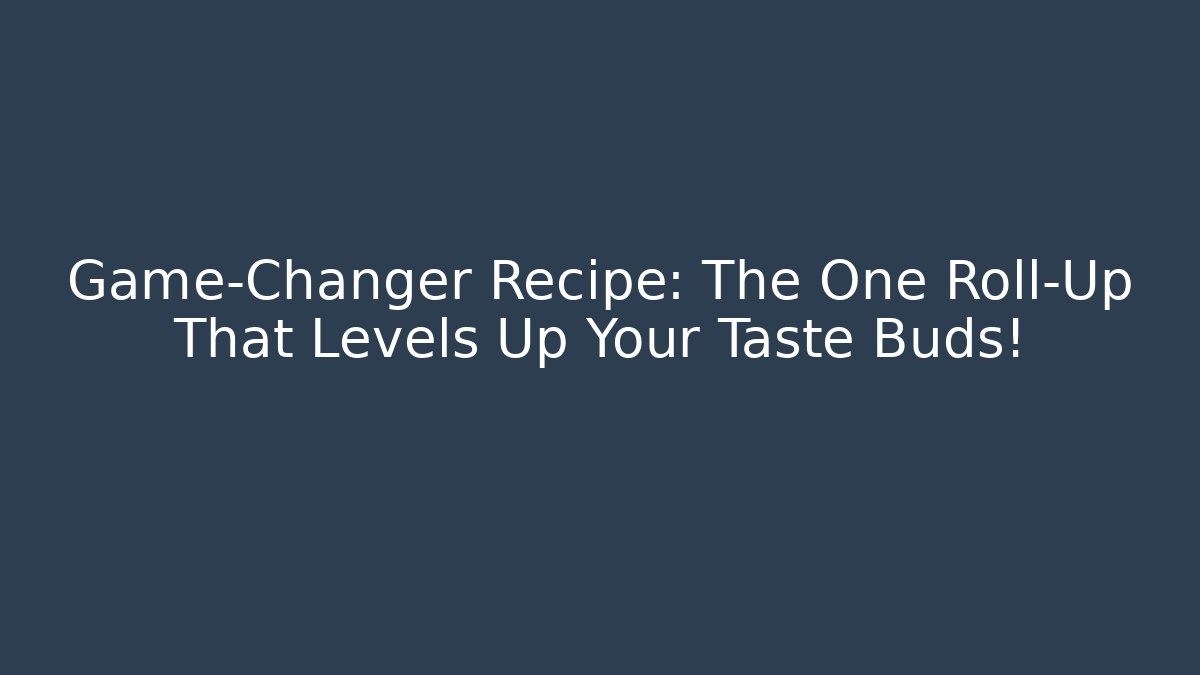 Game-Changer Recipe: The One Roll-Up That Levels Up Your Taste Buds!