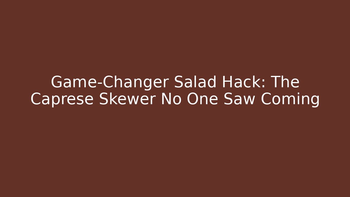 Game-Changer Salad Hack: The Caprese Skewer No One Saw Coming