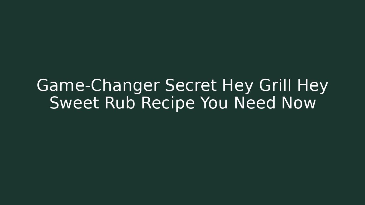 Game-Changer Secret Hey Grill Hey Sweet Rub Recipe You Need Now