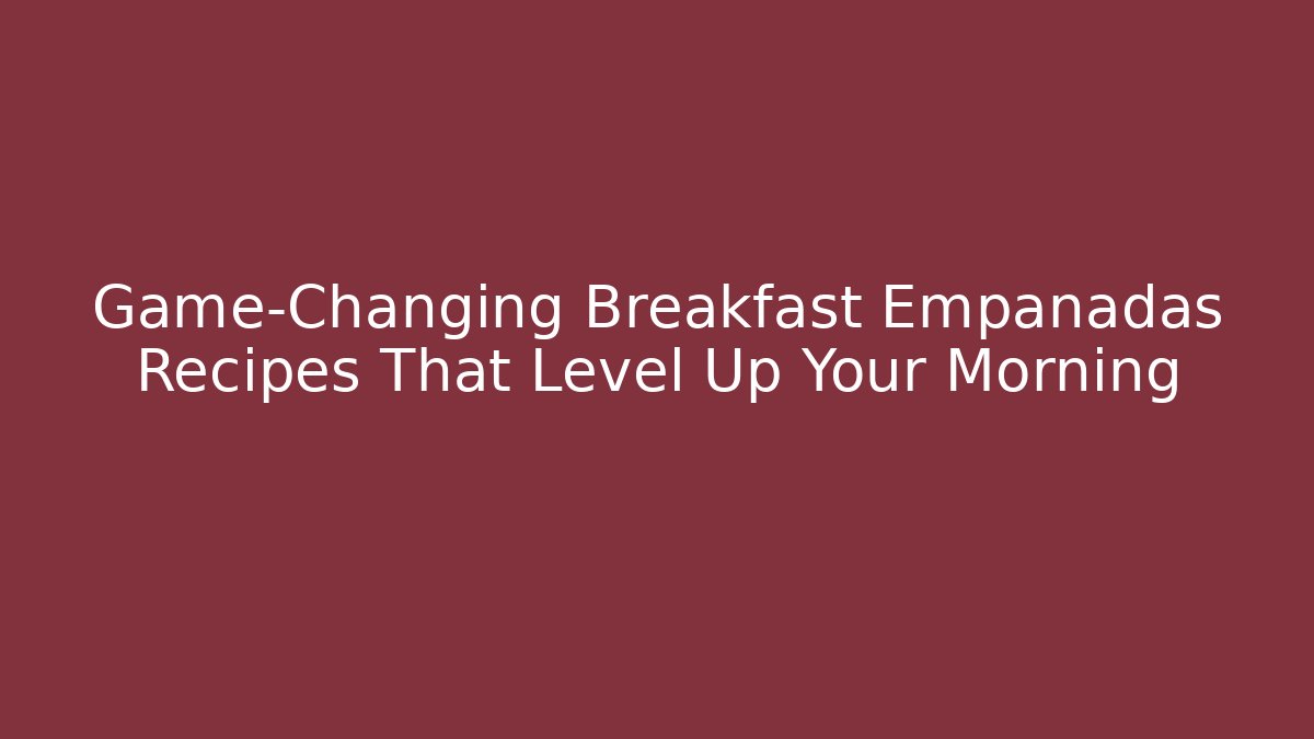 Game-Changing Breakfast Empanadas Recipes That Level Up Your Morning