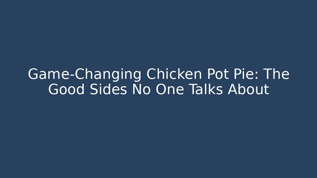 Game-Changing Chicken Pot Pie: The Good Sides No One Talks About