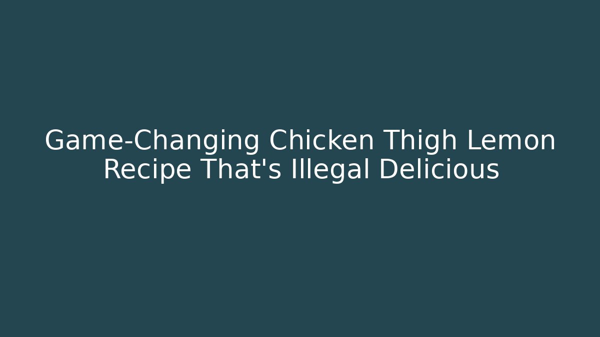 Game-Changing Chicken Thigh Lemon Recipe That’s Illegal Delicious