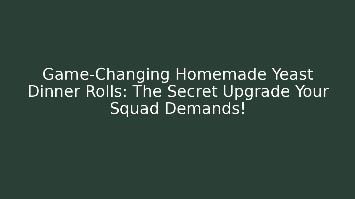Game-Changing Homemade Yeast Dinner Rolls: The Secret Upgrade Your Squad Demands!