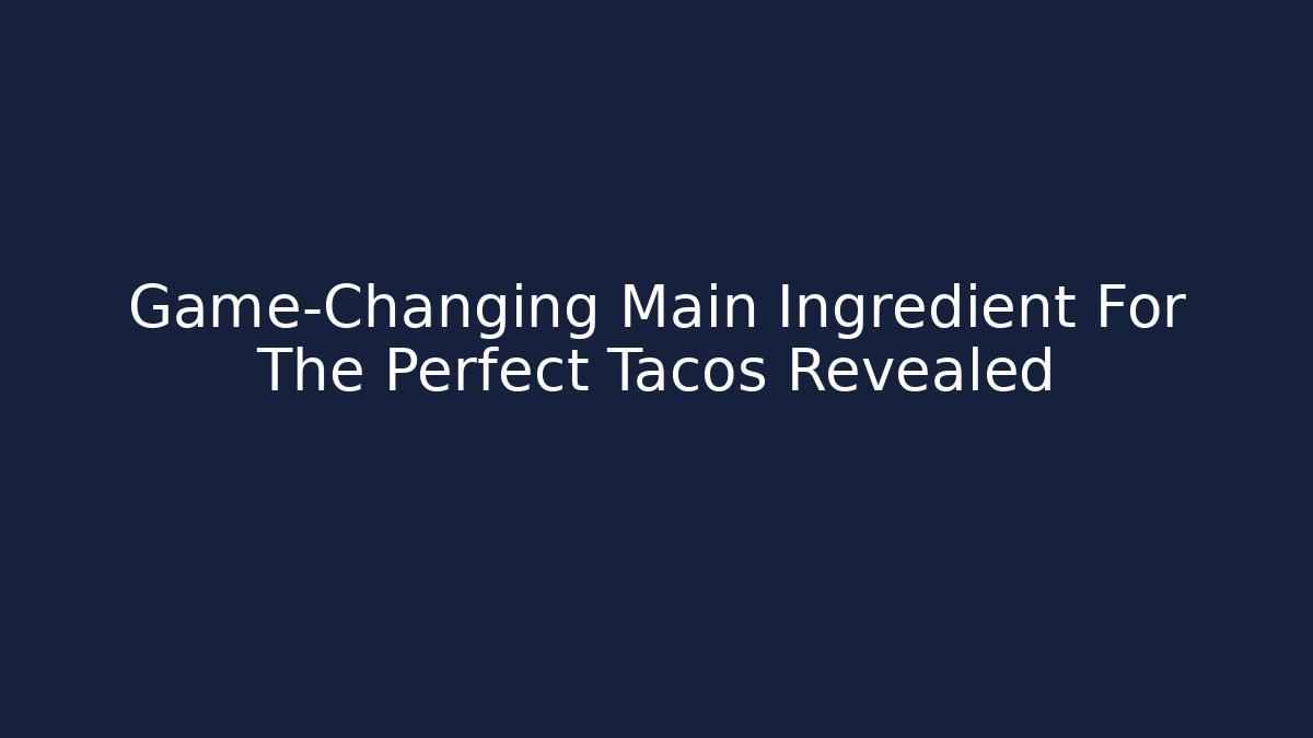 Game-Changing Main Ingredient For The Perfect Tacos Revealed