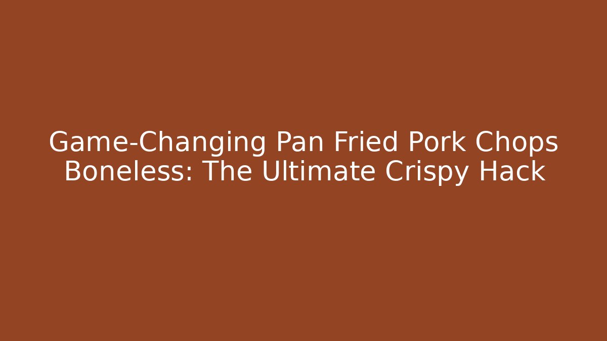 Game-Changing Pan Fried Pork Chops Boneless: The Ultimate Crispy Hack