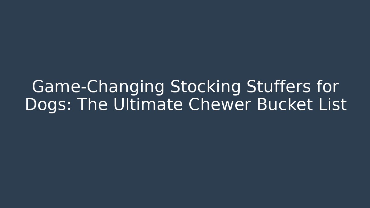 Game-Changing Stocking Stuffers for Dogs: The Ultimate Chewer Bucket List