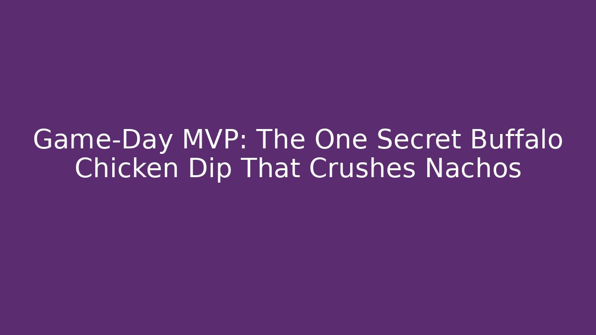 Game-Day MVP: The One Secret Buffalo Chicken Dip That Crushes Nachos