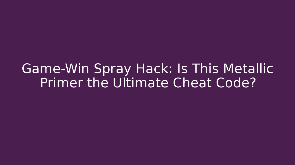 Game-Win Spray Hack: Is This Metallic Primer the Ultimate Cheat Code?
