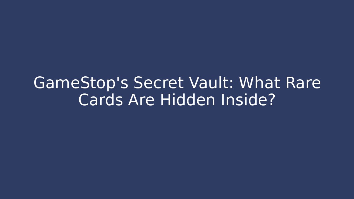 GameStop’s Secret Vault: What Rare Cards Are Hidden Inside?