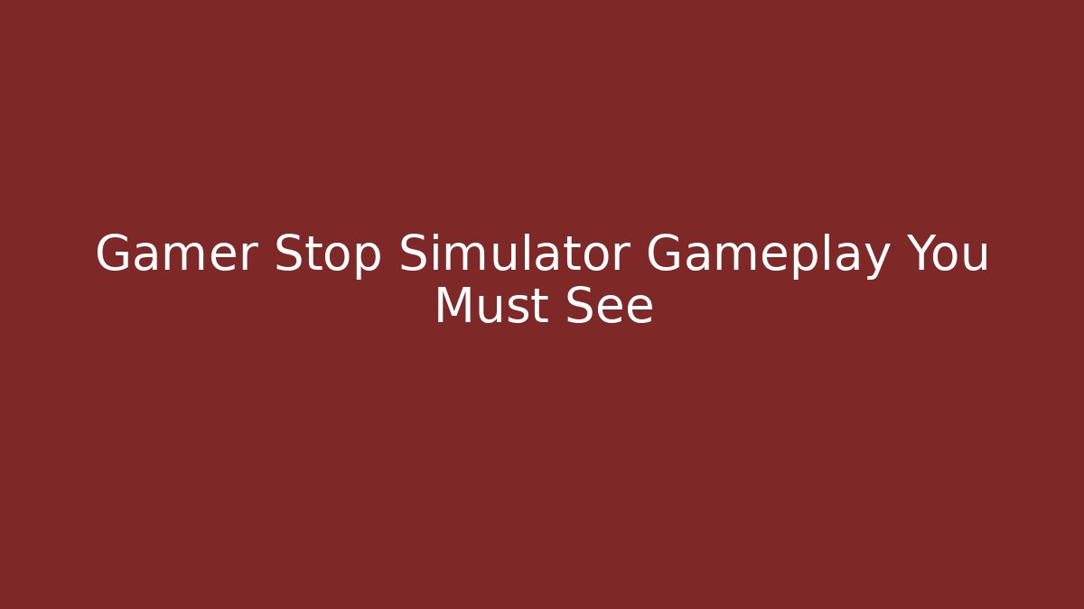 Gamer Stop Simulator Gameplay You Must See - Celivion