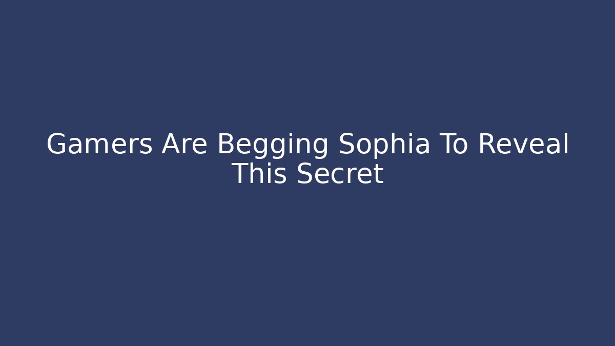 Gamers Are Begging Sophia To Reveal This Secret - Celivion