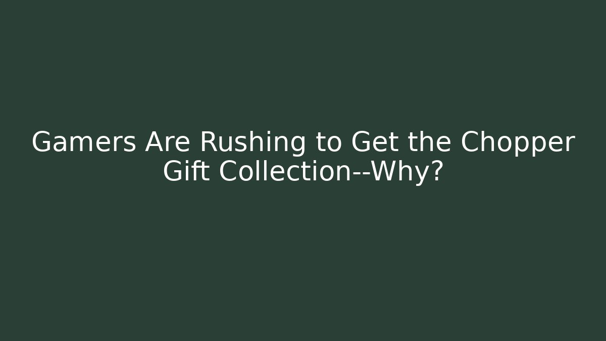 Gamers Are Rushing to Get the Chopper Gift Collection—Why?