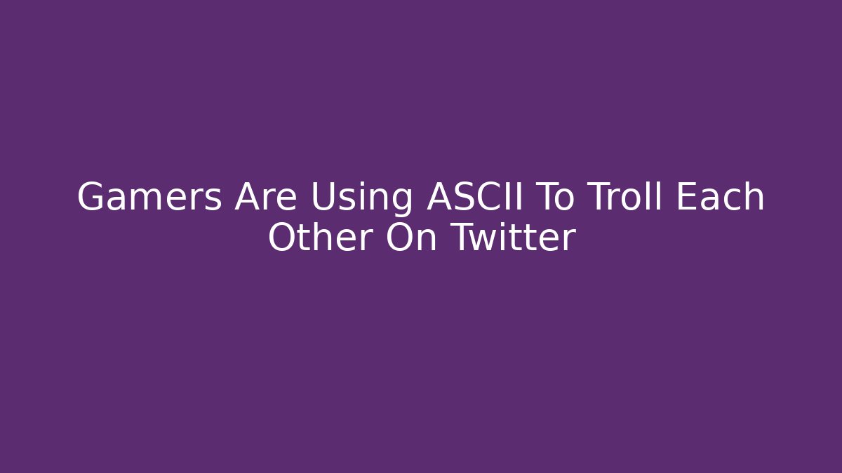 Gamers Are Using ASCII To Troll Each Other On Twitter