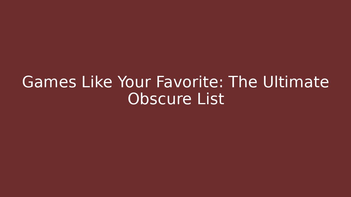 Games Like Your Favorite: The Ultimate Obscure List - Celivion