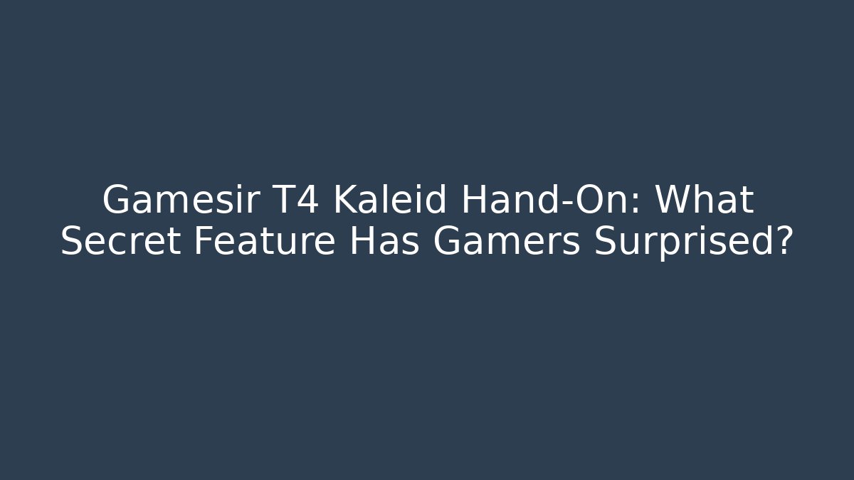 Gamesir T4 Kaleid Hand-On: What Secret Feature Has Gamers Surprised?