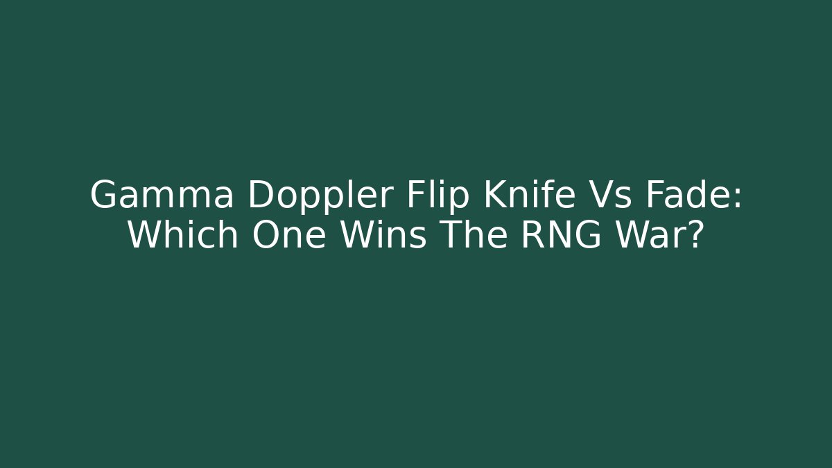 Gamma Doppler Flip Knife Vs Fade: Which One Wins The RNG War?