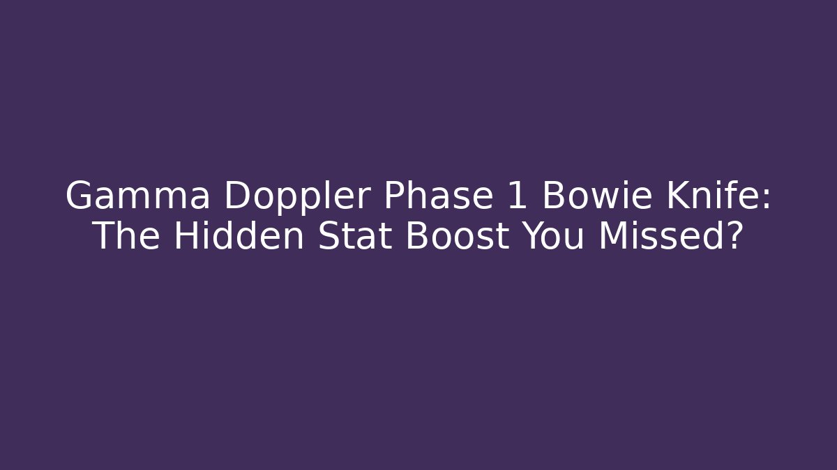 Gamma Doppler Phase 1 Bowie Knife: The Hidden Stat Boost You Missed?