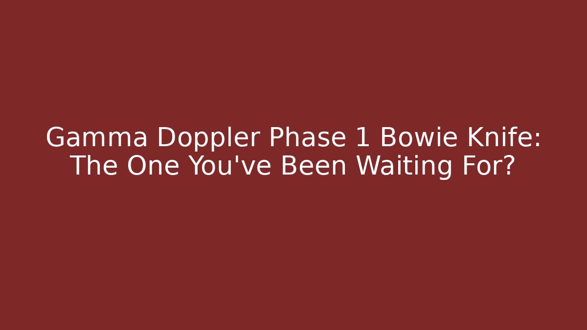 Gamma Doppler Phase 1 Bowie Knife: The One You’ve Been Waiting For?