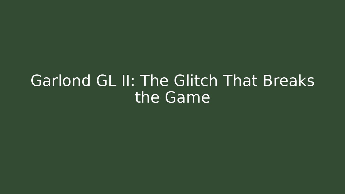 Garlond GL II: The Glitch That Breaks the Game