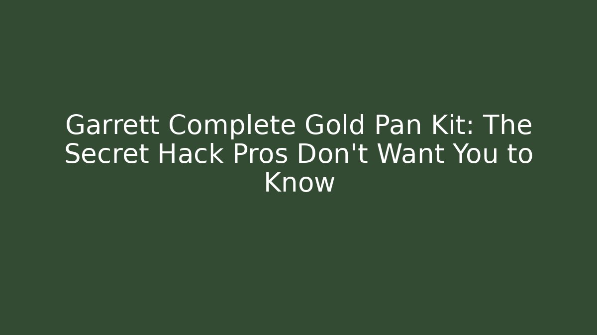 Garrett Complete Gold Pan Kit: The Secret Hack Pros Don't Want You to Know