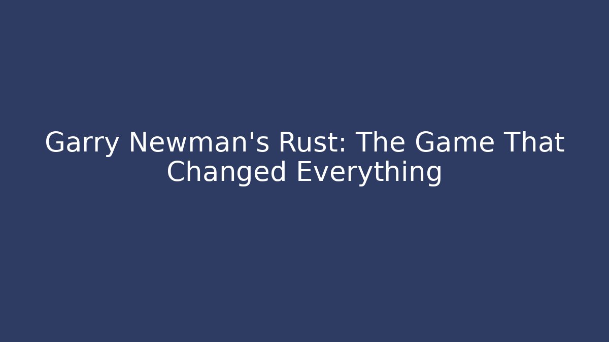 Garry Newman's Rust: The Game That Changed Everything - Celivion