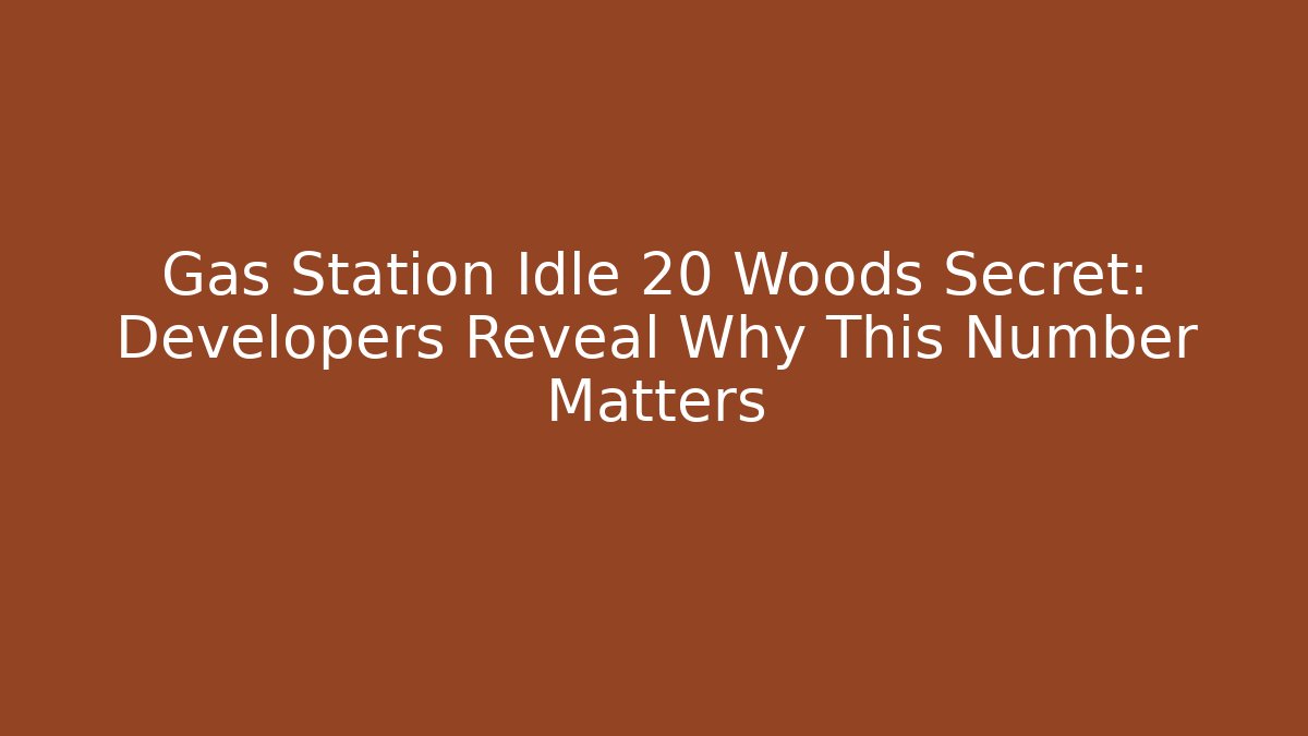 Gas Station Idle 20 Woods Secret: Developers Reveal Why This Number Matters