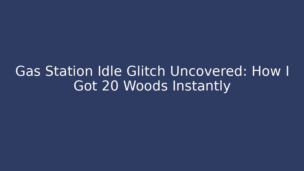 Gas Station Idle Glitch Uncovered: How I Got 20 Woods Instantly