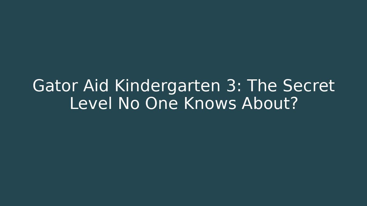 Gator Aid Kindergarten 3: The Secret Level No One Knows About?