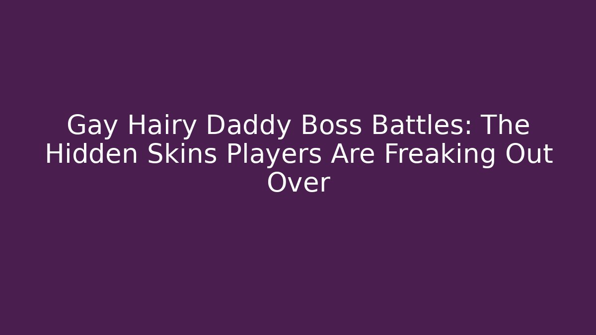 Gay Hairy Daddy Boss Battles: The Hidden Skins Players Are Freaking Out Over
