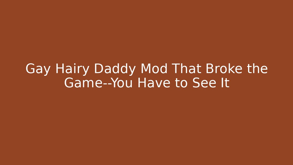 Gay Hairy Daddy Mod That Broke the Game—You Have to See It