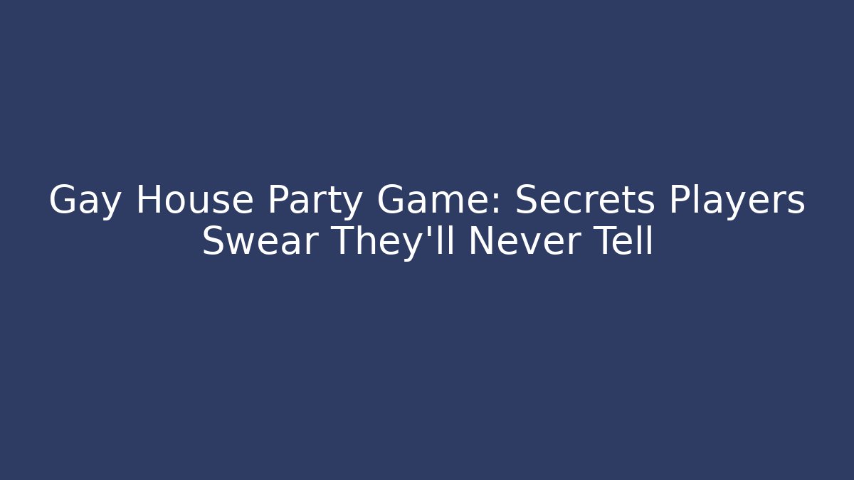 Gay House Party Game: Secrets Players Swear They'll Never Tell