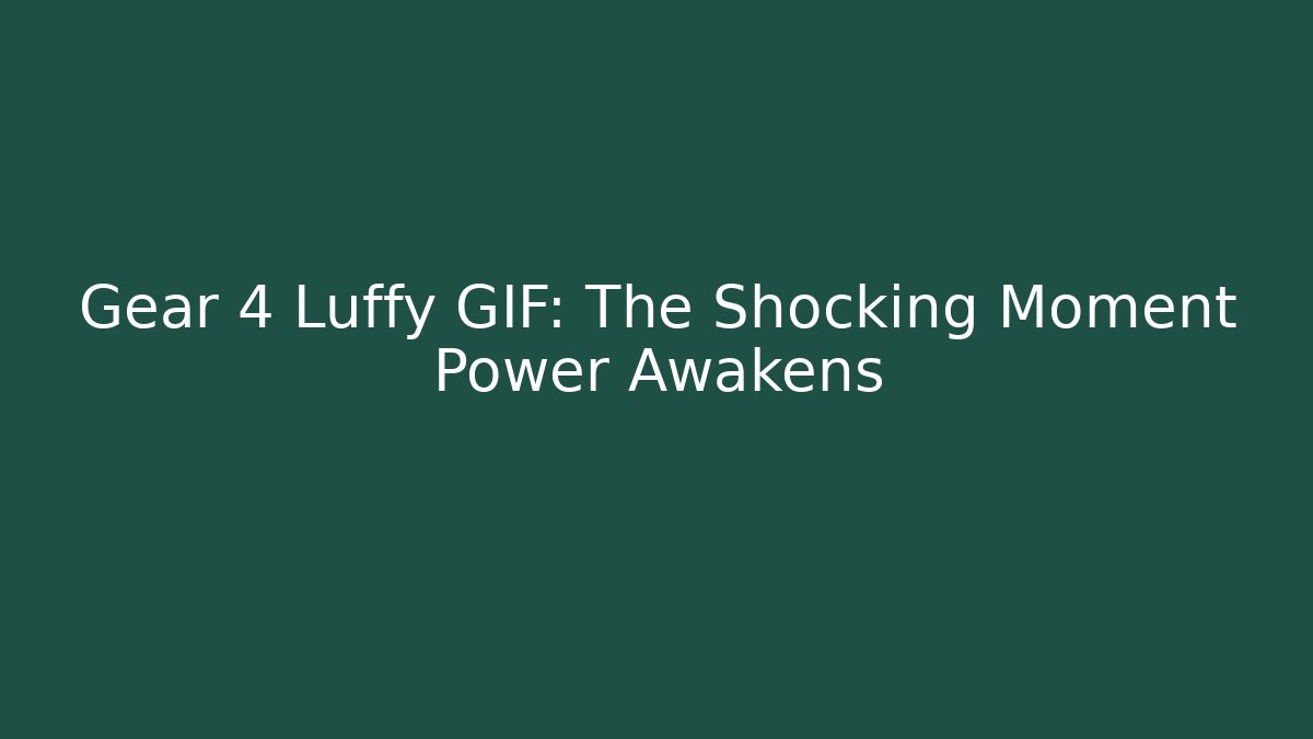 Gear 4 Luffy GIF: The Shocking Moment Power Awakens
